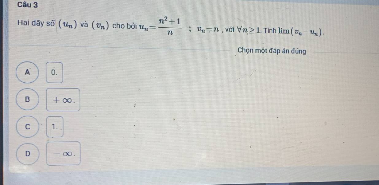 Hai dãy shat 0(u_n) và (v_n) cho bởi u_n= (n^2+1)/n ; v_n=n , với forall n≥slant 1. Tính limlimits (v_n-u_n). 
Chọn một đáp án đúng
A 0.
B +∞.
C 1.
D - ∞.