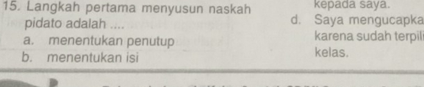 Langkah pertama menyusun naskah kepada saya.
pidato adalah .... d. Saya mengucapka
a. menentukan penutup
karena sudah terpili
b. menentukan isi
kelas.