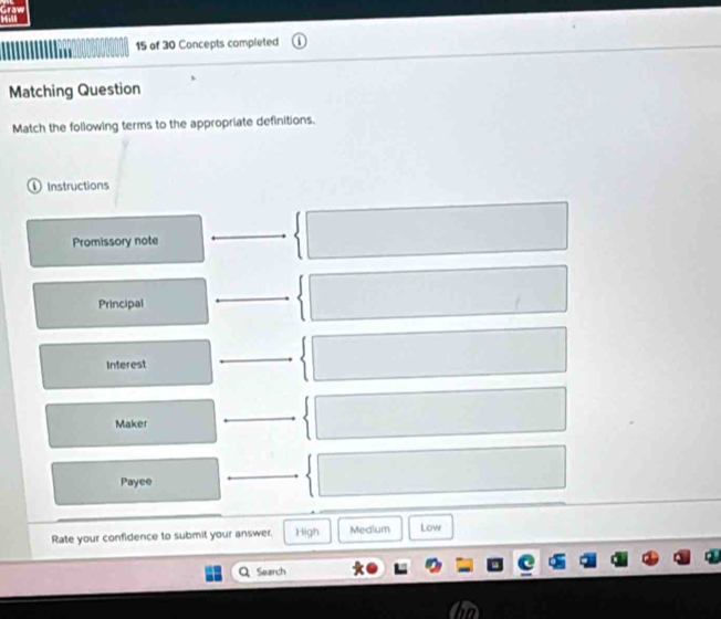 raw 
15 of 30 Concepts completed 
Matching Question 
Match the following terms to the appropriate definitions. 
① Instructions 
Promissory note 
Principal 
Interest 
Maker 
Payee 
Rate your confidence to submit your answer. High Medium Low 
Q Search