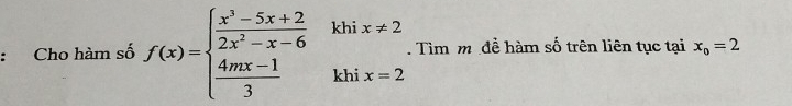 Cho hàm số f(x)=beginarrayl  (x^3-5x+2)/2x^2-x-6 khix!= 2  (4mx-1)/3 khix=2endarray.. Tìm m để hàm số trên liên tục tại x_o=2