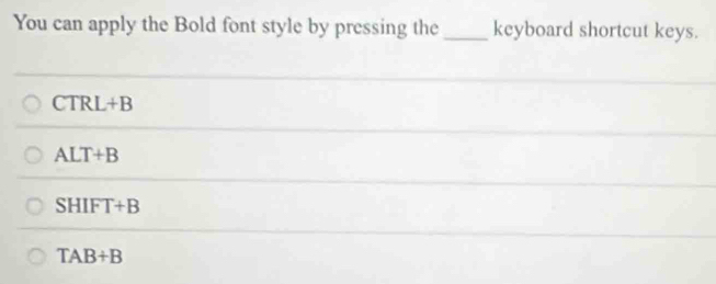 You can apply the Bold font style by pressing the_ keyboard shortcut keys.
CTRL+B
ALT+B
SHIFT+B
TAB+B