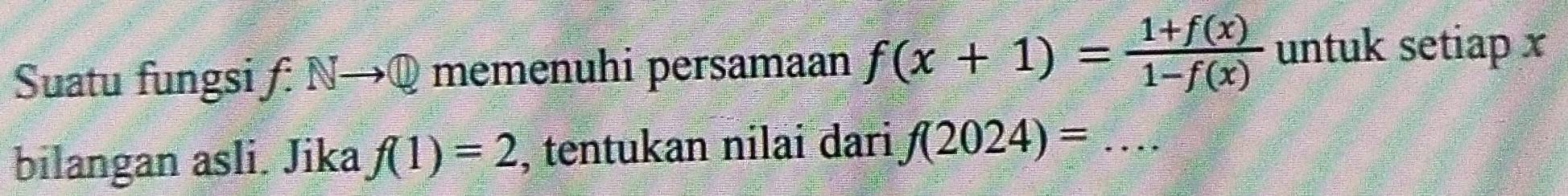 Suatu fungsi f Nto Q memenuhi persamaan f(x+1)= (1+f(x))/1-f(x)  untuk setiap x
bilangan asli. Jika f(1)=2 , tentukan nilai dari f(2024)=...