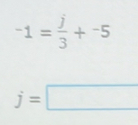 -1= j/3 +^-5
j=□