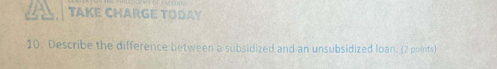 TAKE CHARGE TODAY 
10. Describe the difference between a subsidized and an unsubsidized loan. (2 points)