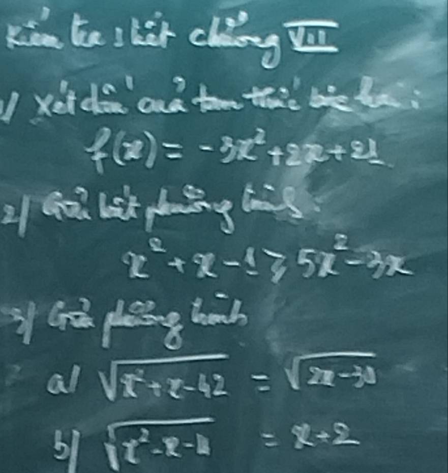 Kàn te bàr clng 
xet do and tom te bel.
f(x)=-3x^2+2x+21
) qoù lok āng l
x^2+x-1≥slant 5x^2-3x
y Gà les 
10 
al sqrt(x^2+x-42)=sqrt(2x-30)
61 sqrt(x^2-x-4)=x+2