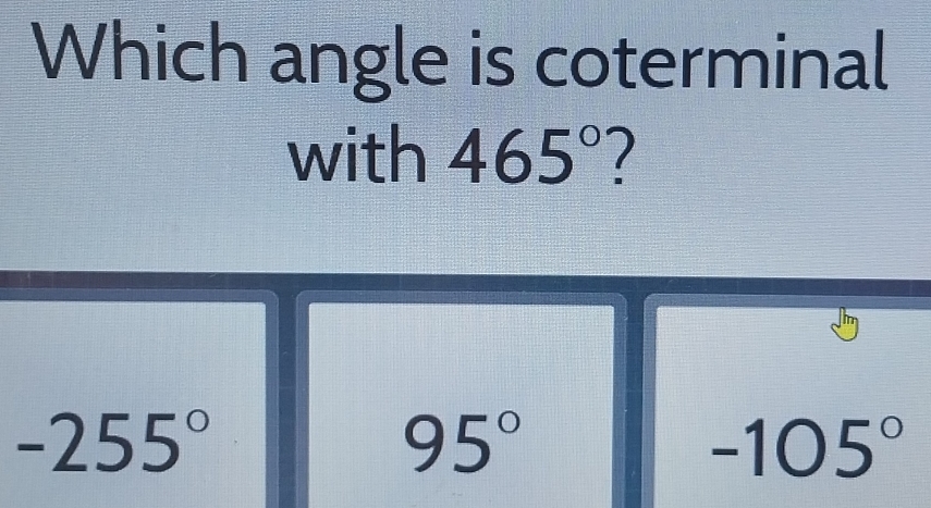 Which angle is coterminal
with 465° 1
-255°
95°
-105°