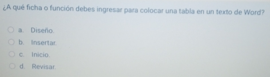 ¿A qué ficha o función debes ingresar para colocar una tabla en un texto de Word?
a. Diseño.
b. Insertar.
c. Inicio.
d. Revisar.