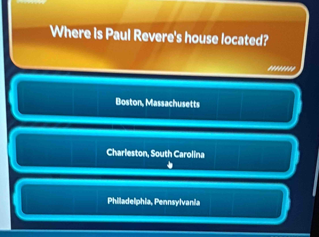 Where is Paul Revere's house located?
'.''''''
Boston, Massachusetts
Charleston, South Carolina
Philadelphia, Pennsylvania