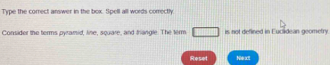 Type the correct answer in the box. Spell all words correctly 
Consider the terms pyramid, line, square, and friangle. The term □ is not defined in Euclidean geometry 
Reset Next