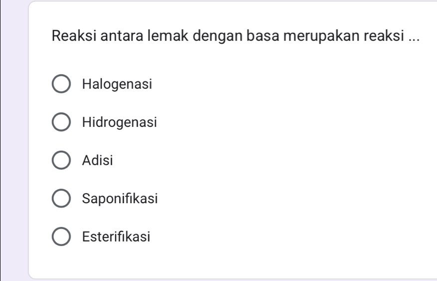 Reaksi antara lemak dengan basa merupakan reaksi ...
Halogenasi
Hidrogenasi
Adisi
Saponifikasi
Esterifikasi