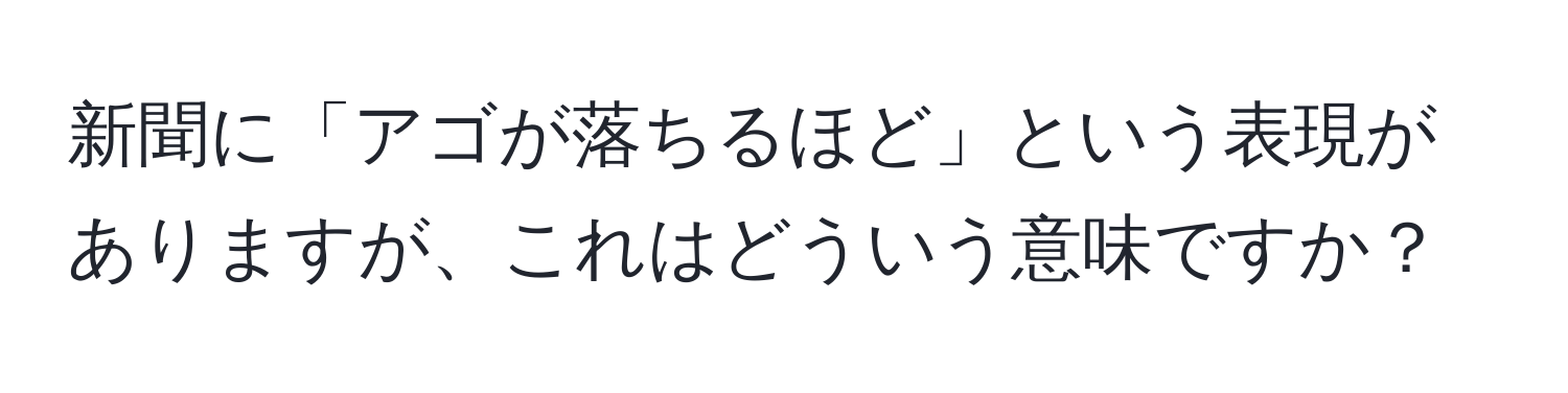 新聞に「アゴが落ちるほど」という表現がありますが、これはどういう意味ですか？