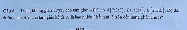 Trong không gian Oxyz, cho tam giác ABC có A(7;3;3), B(1;2;4), C(2;3;5). Độ dài 
đường cao AH của tam giác kẻ từ A là bao nhiêu ( kết quả là tròn đến hàng phần chục)? 
Hét