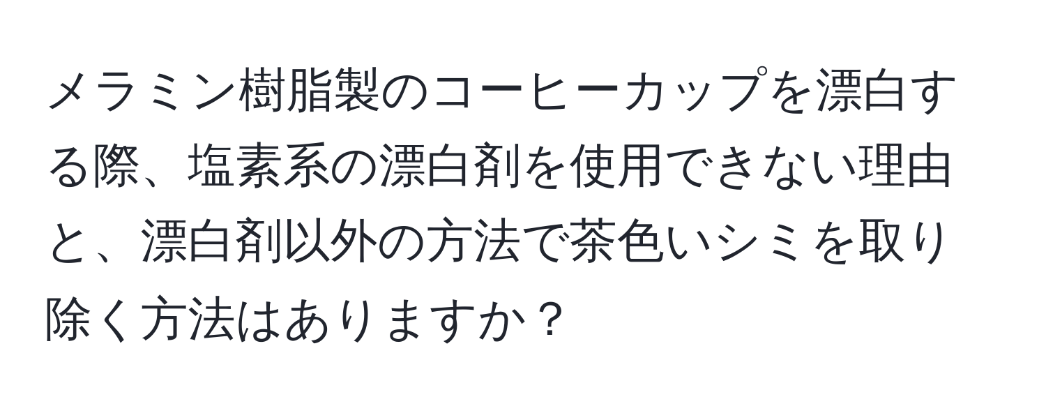 メラミン樹脂製のコーヒーカップを漂白する際、塩素系の漂白剤を使用できない理由と、漂白剤以外の方法で茶色いシミを取り除く方法はありますか？