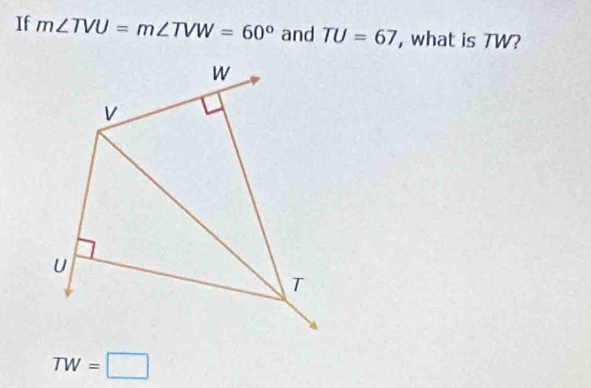 If m∠ TVU=m∠ TVW=60° and TU=67 , what is TW?
TW=□