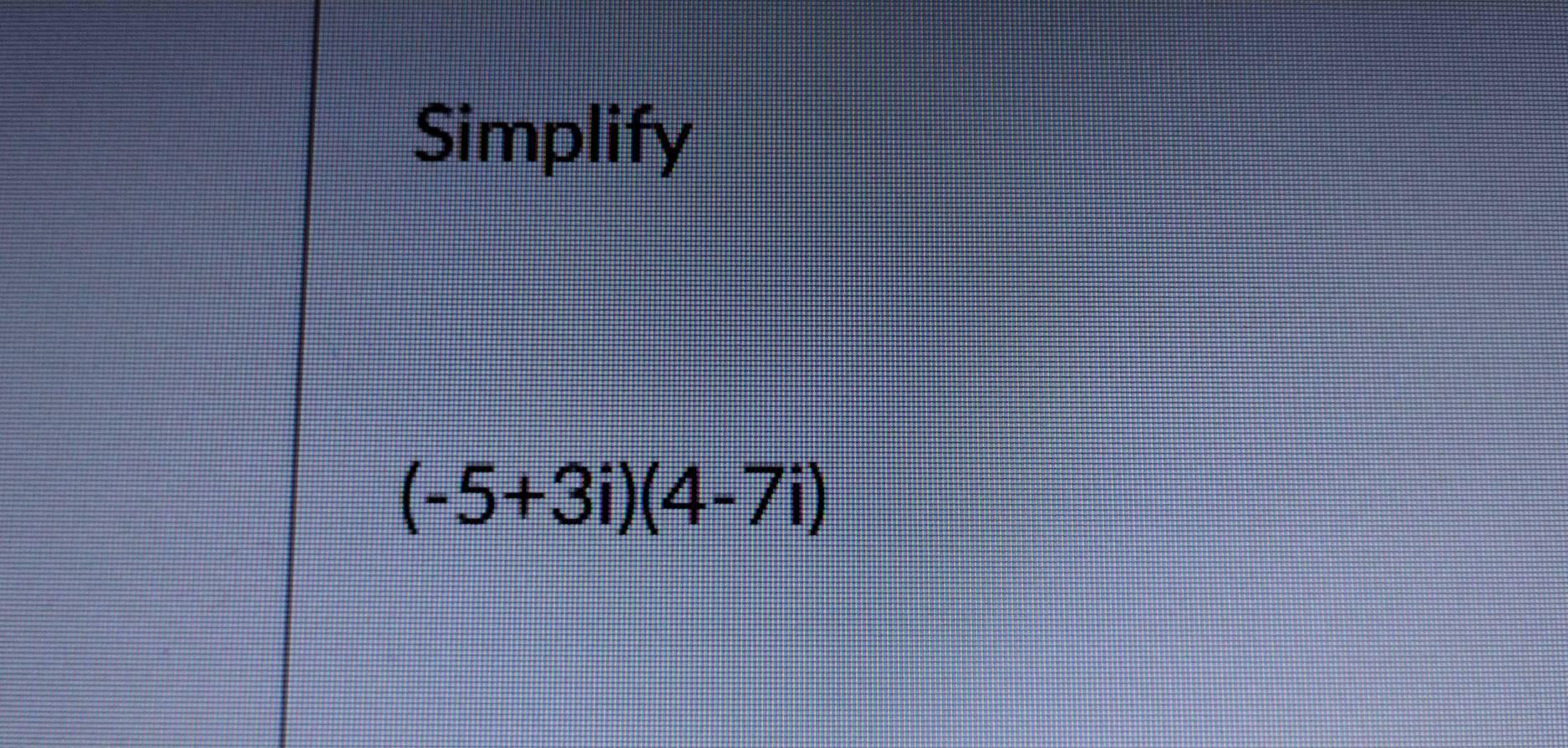 Simplify
(-5+3i)(4-7i)