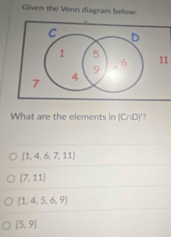 Given the Venn diagram below:
11
What are the elements in (C∩ D)
 1,4,6,7,11
[7,11]
 1,4,5,6,9
 5,9