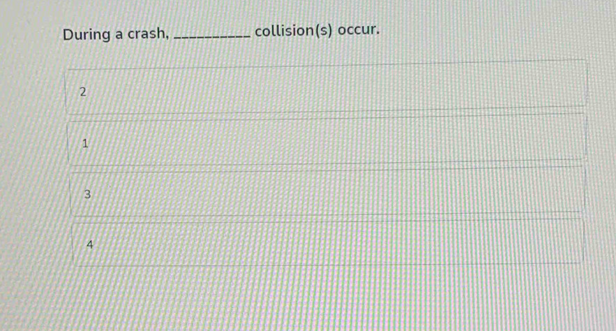 During a crash, _collision(s) occur.
2
1
3
4