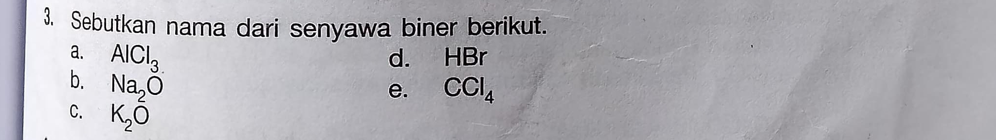 Sebutkan nama dari senyawa biner berikut. 
a. AlCl_3. d. HBr
b. Na_2O
e. CCl_4
C. K_2O