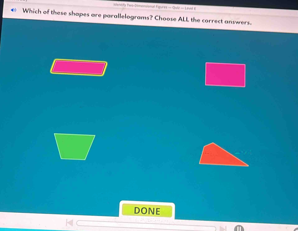 identify Two-Dimensional Figures — Quiz — Level 
Which of these shapes are parallelograms? Choose ALL the correct answers. 
DONE