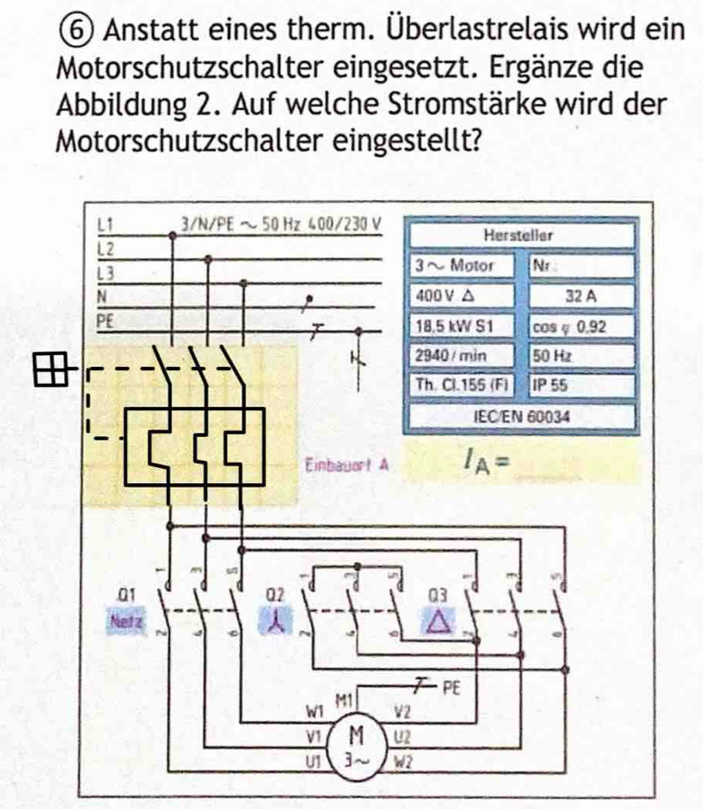 ⑥ Anstatt eines therm. Überlastrelais wird ein
Motorschutzschalter eingesetzt. Ergänze die
Abbildung 2. Auf welche Stromstärke wird der
Motorschutzschalter eingestellt?