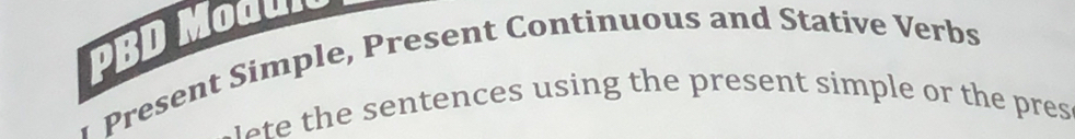 PBD Moaur 
rese nt Simple, Present Continuous and Stative Verbs 
ete the sentences using the present simple or the pres