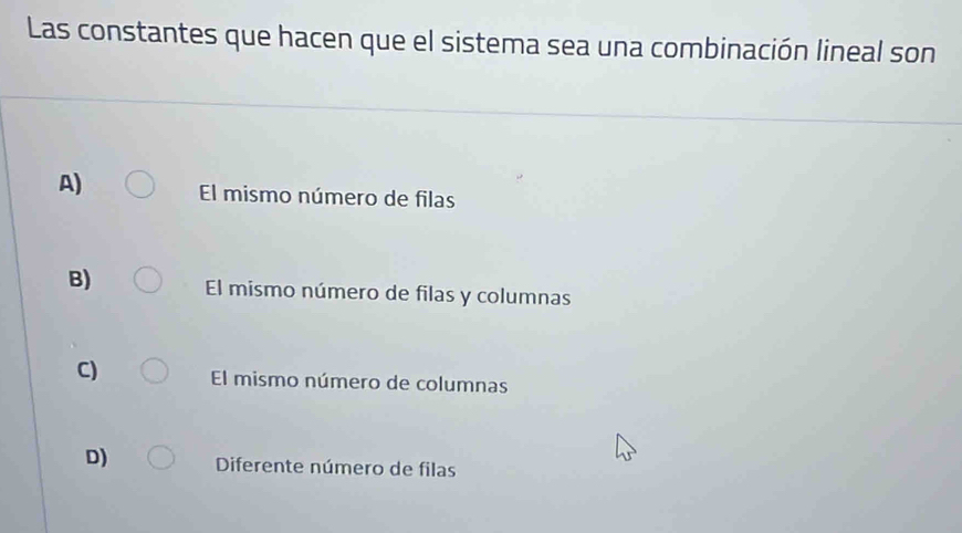 Las constantes que hacen que el sistema sea una combinación lineal son
A) El mismo número de filas
B) El mismo número de filas y columnas
C) El mismo número de columnas
D) Diferente número de filas