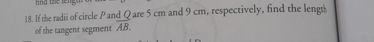 nd the leng 
18. If the radii of circle P and Q are 5 cm and 9 cm, respectively, find the length 
of the tangent segment overline AB.