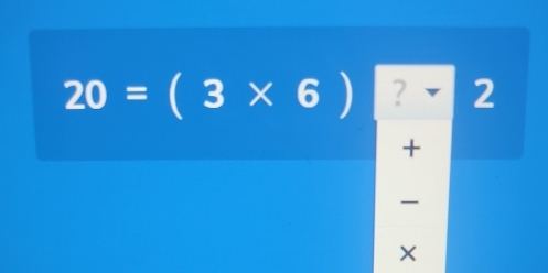 20=(3* 6) ? 2 
+ 
×