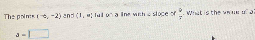 The points (-6,-2) and (1,a) fall on a line with a slope of  9/7 . What is the value of a
a=□