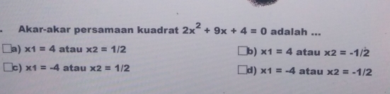 Akar-akar persamaan kuadrat 2x^2+9x+4=0 adalah ...
a) x1=4 atau x2=1/2 atau x2=-1/2
b) x1=4
lc) x_=-4 atau x2=1/2 d) x1=-4 atau x2=-1/2