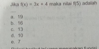 Jika f(x)=3x+4 maka nilai f(5) adalah
a. 19
b. 16
c. 13
d. 10
e. 7