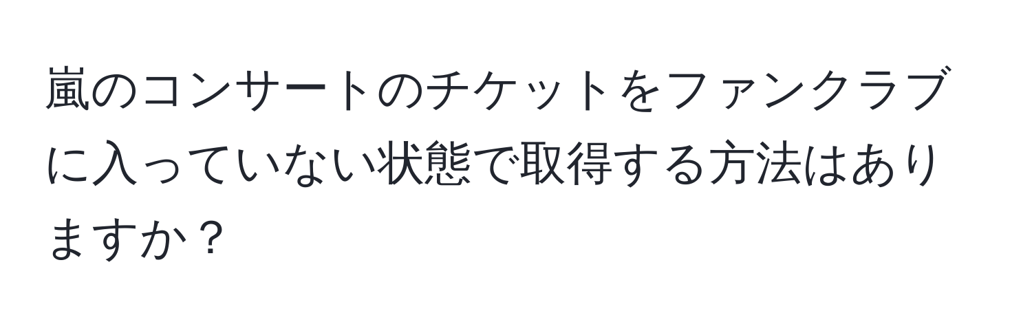 嵐のコンサートのチケットをファンクラブに入っていない状態で取得する方法はありますか？