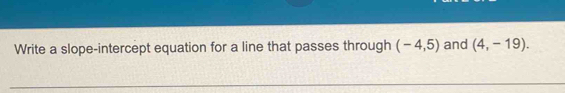 Write a slope-intercept equation for a line that passes through (-4,5) and (4,-19).