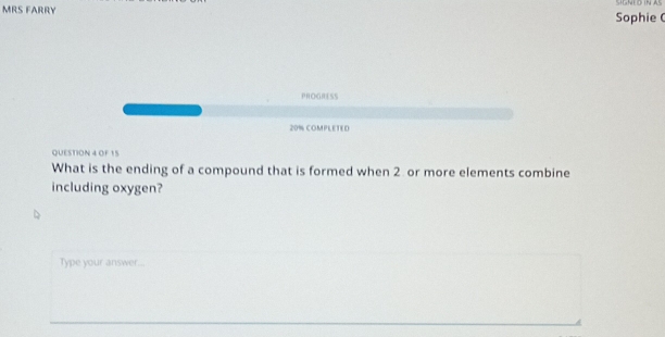 Mrs Färry Sophie( 
PROGRESS 
20% COMPLETED 
QUESTION 4 OF 15 
What is the ending of a compound that is formed when 2 or more elements combine 
including oxygen? 
Type your answer...