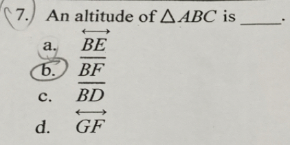 An altitude of △ ABC is _.
a.
b. beginarrayr rightarrow  BEBFendarray 
c. overline BD
d. overleftrightarrow GF