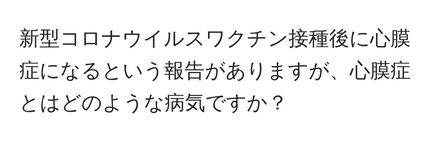 新型コロナウイルスワクチン接種後に心膜症になるという報告がありますが、心膜症とはどのような病気ですか？