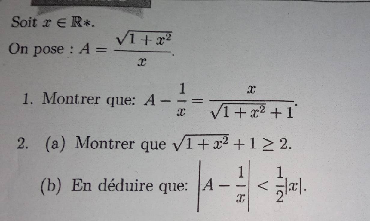 Soit x∈ R*. 
On pose : A= (sqrt(1+x^2))/x . 
1. Montrer que: A- 1/x = x/sqrt(1+x^2)+1 . 
2. (a) Montrer que sqrt(1+x^2)+1≥ 2. 
(b) En déduire que: |A- 1/x | .