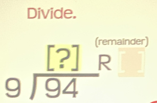 Divide. 
(remainder)
beginarrayr [?] 9encloselongdiv 94endarray