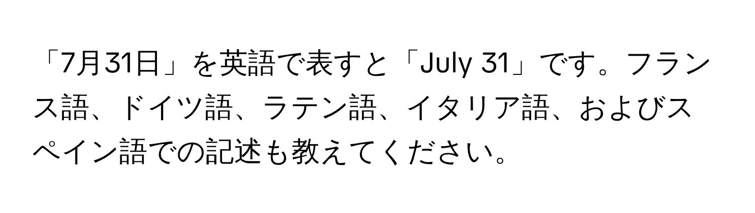 「7月31日」を英語で表すと「July 31」です。フランス語、ドイツ語、ラテン語、イタリア語、およびスペイン語での記述も教えてください。