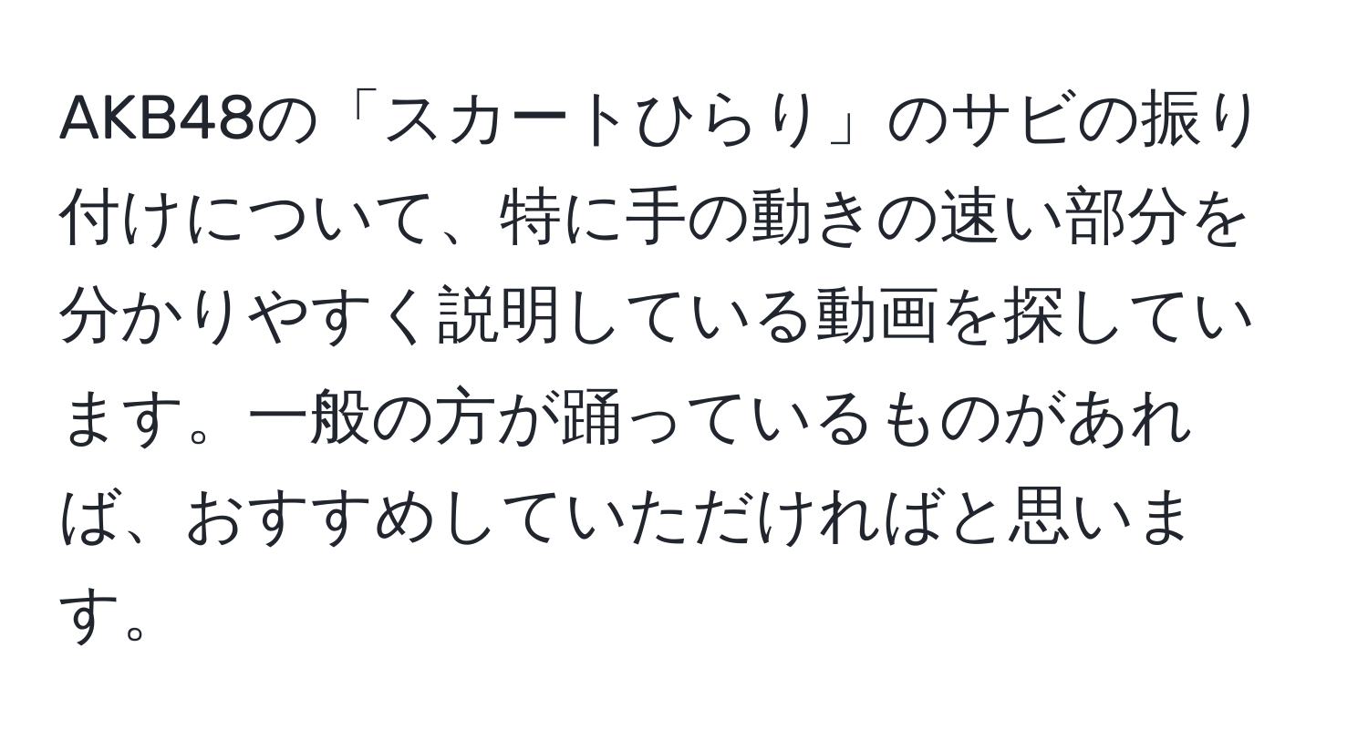 AKB48の「スカートひらり」のサビの振り付けについて、特に手の動きの速い部分を分かりやすく説明している動画を探しています。一般の方が踊っているものがあれば、おすすめしていただければと思います。