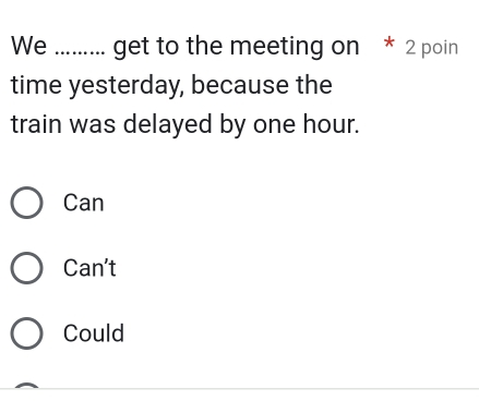 We ......... get to the meeting on * 2 poin
time yesterday, because the
train was delayed by one hour.
Can
Can't
Could