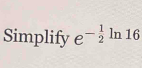 Simplify e^(-frac 1)2 ln 16.