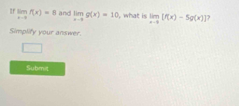 If limlimits _x-3f(x)=8 and limlimits _x-9g(x)=10 , what is limlimits _x-9[f(x)-5g(x)] ?
Simplify your answer.
Submit