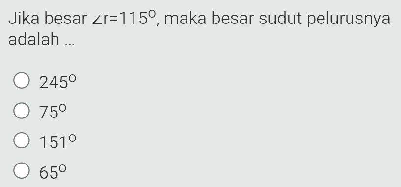 Jika besar ∠ r=115° , maka besar sudut pelurusnya
adalah ...
245°
75°
151°
65°