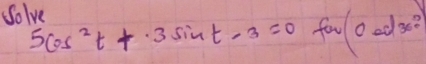 Solve
5cos^2t+3sin t-3=0 for (0acl3e°