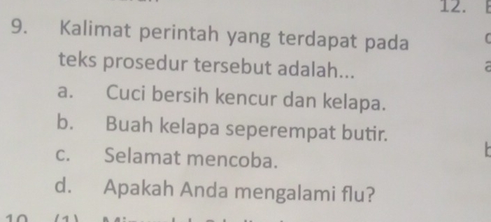 Kalimat perintah yang terdapat pada
C
teks prosedur tersebut adalah...
a. Cuci bersih kencur dan kelapa.
b. Buah kelapa seperempat butir.
c. Selamat mencoba.
d. Apakah Anda mengalami flu?