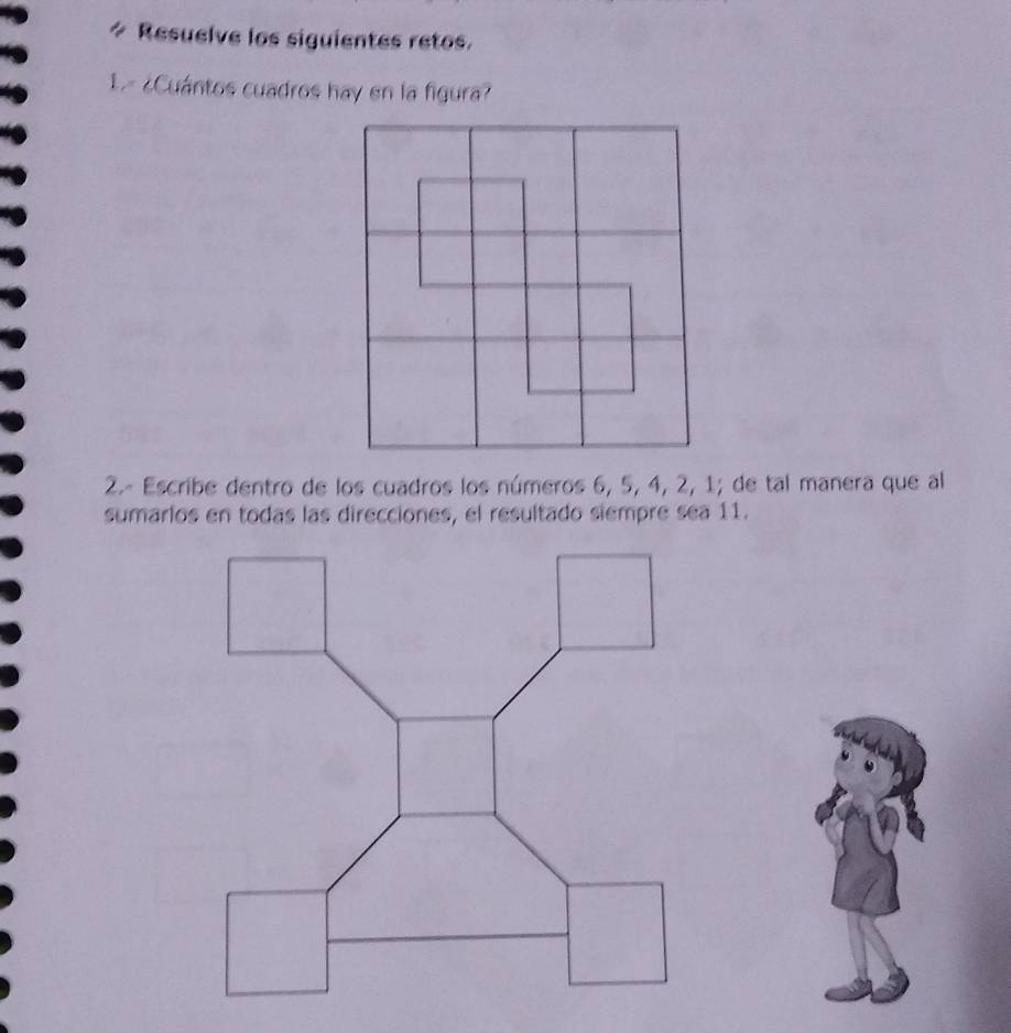 Resuelve los siguientes retos. 
1ª ¿Cuántos cuadros hay en la figura? 
2.- Escribe dentro de los cuadros los números 6, 5, 4, 2, 1; de tal manera que al 
sumarlos en todas las direcciones, el resultado siempre sea 11.