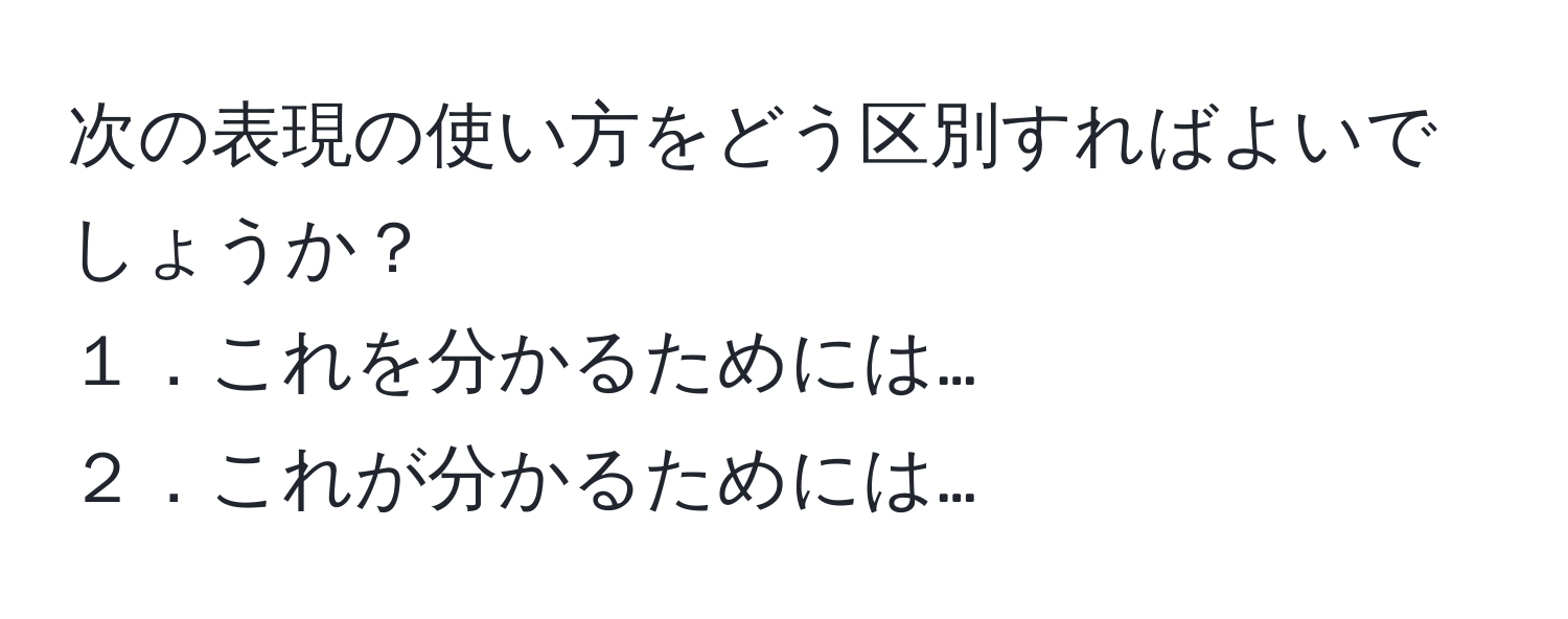 次の表現の使い方をどう区別すればよいでしょうか？  
１．これを分かるためには…  
２．これが分かるためには…