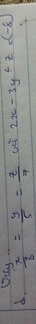 Jay 
d.  x/3 = y/5 = z/7 cci2x-3y+z=(-8)