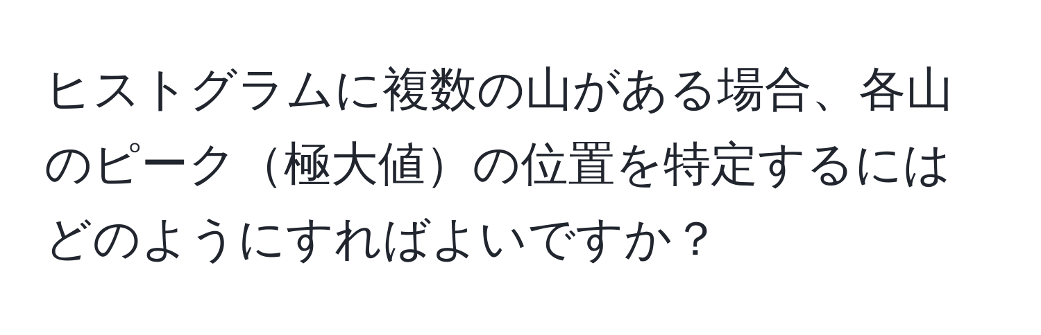 ヒストグラムに複数の山がある場合、各山のピーク極大値の位置を特定するにはどのようにすればよいですか？